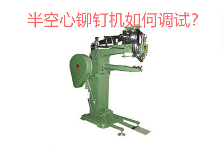 半空心鉚釘機(jī)如何調(diào)試？